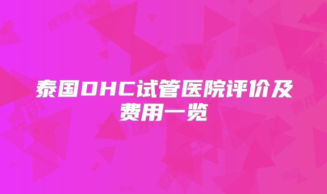 泰国DHC试管医院评价及费用一览