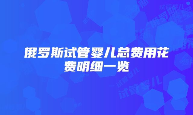 俄罗斯试管婴儿总费用花费明细一览