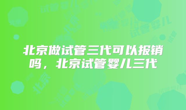 北京做试管三代可以报销吗，北京试管婴儿三代