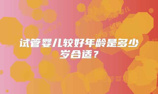 试管婴儿较好年龄是多少岁合适？