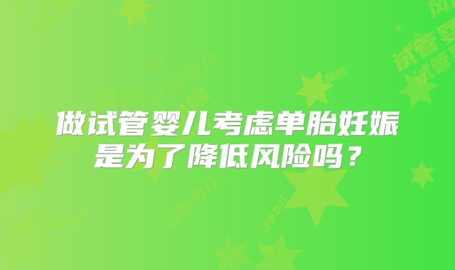 做试管婴儿考虑单胎妊娠是为了降低风险吗?