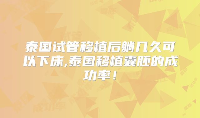 泰国试管移植后躺几久可以下床,泰国移植囊胚的成功率!