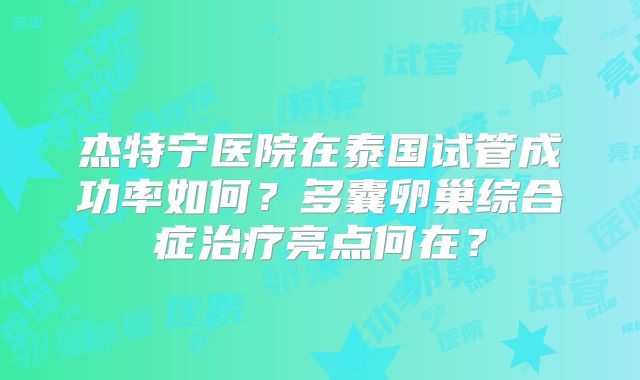杰特宁医院在泰国试管成功率如何?多囊卵巢综合症治疗亮点何在?