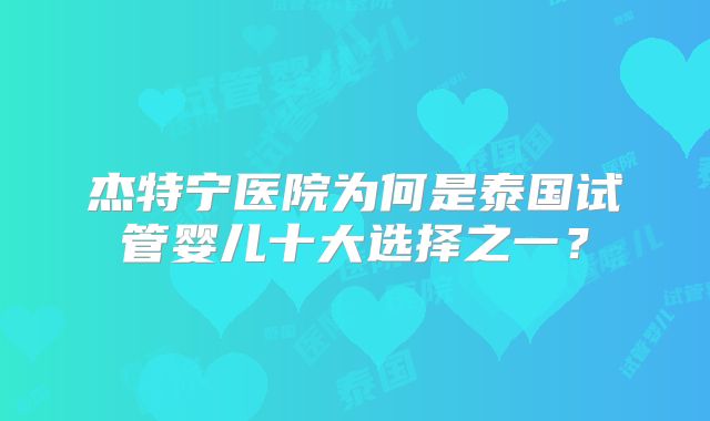 杰特宁医院为何是泰国试管婴儿十大选择之一？