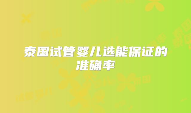 泰国试管婴儿选能保证的准确率