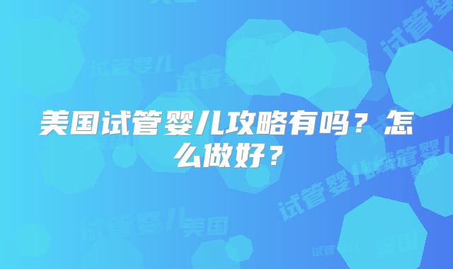 美国试管婴儿攻略有吗？怎么做好？