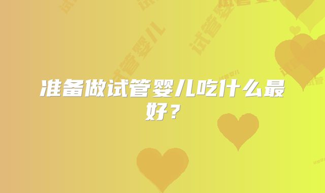 准备做试管婴儿吃什么最好？