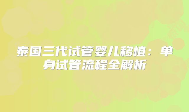 泰国三代试管婴儿移植：单身试管流程全解析
