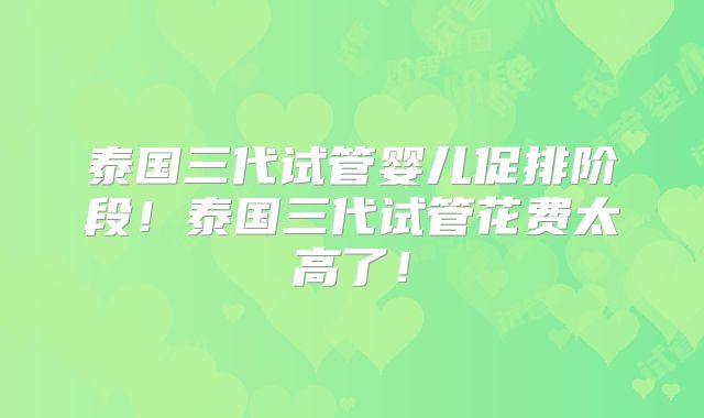 泰国三代试管婴儿促排阶段!泰国三代试管花费太高了!