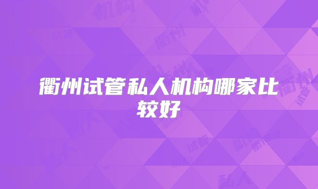 衢州试管私人机构哪家比较好