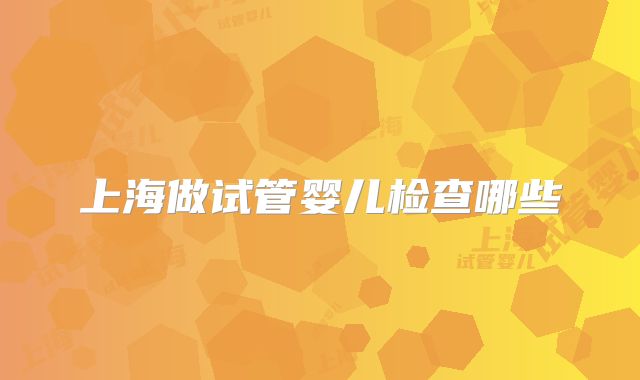 上海做试管婴儿检查哪些