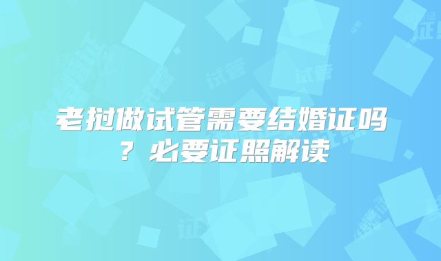 老挝做试管需要结婚证吗?必要证照解读