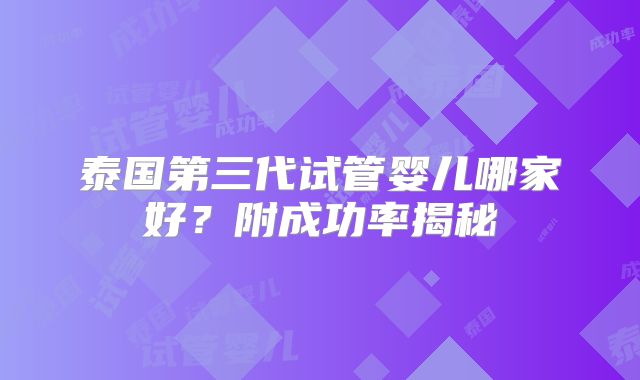 泰国第三代试管婴儿哪家好？附成功率揭秘