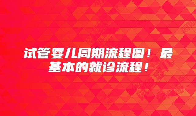 试管婴儿周期流程图！最基本的就诊流程！
