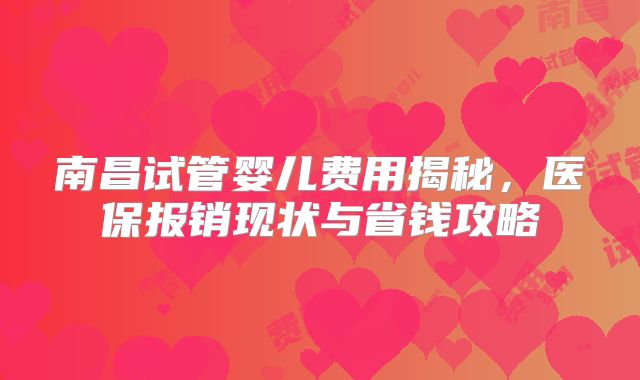 南昌试管婴儿费用揭秘，医保报销现状与省钱攻略