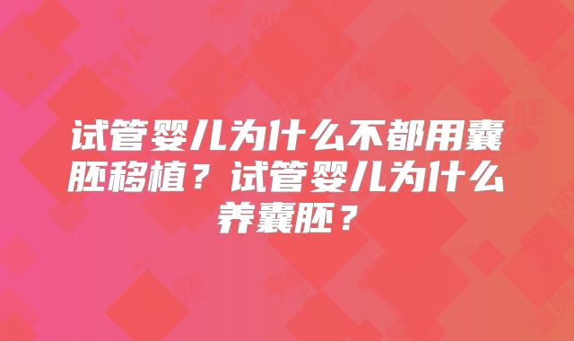 试管婴儿为什么不都用囊胚移植？试管婴儿为什么养囊胚？