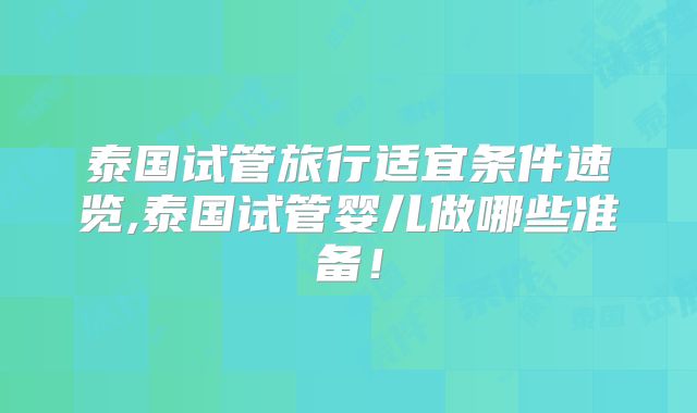 泰国试管旅行适宜条件速览,泰国试管婴儿做哪些准备!