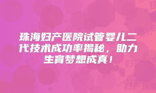 珠海妇产医院试管婴儿二代技术成功率揭秘,助力生育梦想成真!