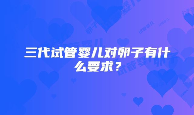 三代试管婴儿对卵子有什么要求?