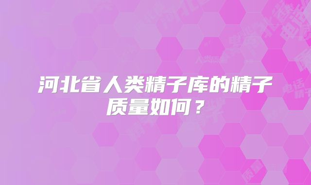 河北省人类精子库的精子质量如何?