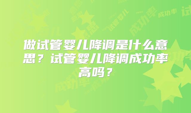 做试管婴儿降调是什么意思？试管婴儿降调成功率高吗？