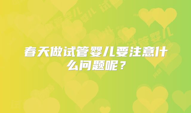 春天做试管婴儿要注意什么问题呢?