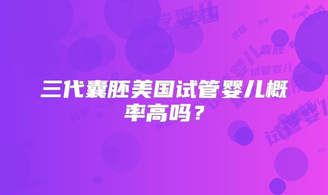三代囊胚美国试管婴儿概率高吗?