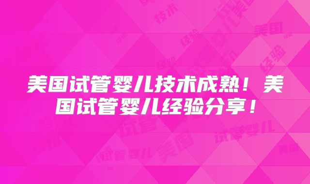 美国试管婴儿技术成熟!美国试管婴儿经验分享!