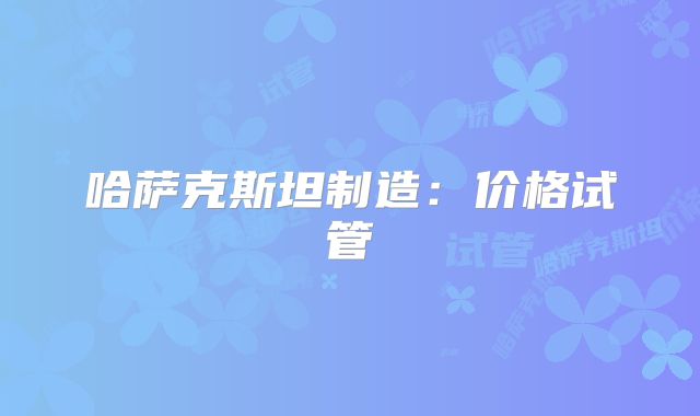 哈萨克斯坦制造:价格试管