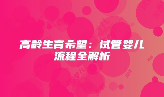 高龄生育希望：试管婴儿流程全解析