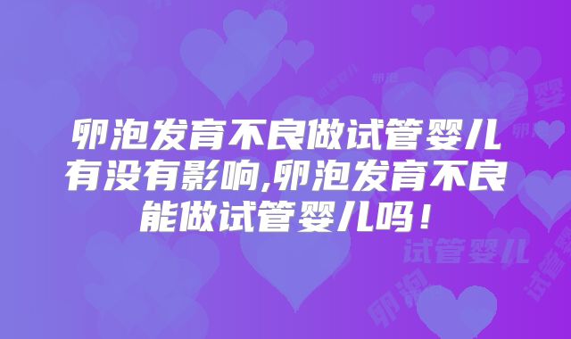 卵泡发育不良做试管婴儿有没有影响,卵泡发育不良能做试管婴儿吗！