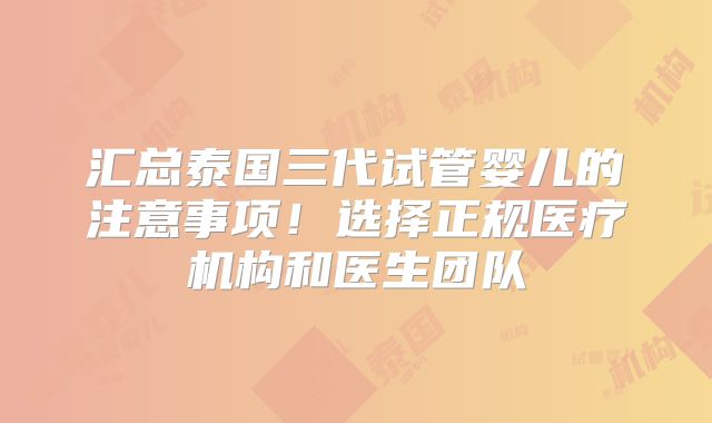 汇总泰国三代试管婴儿的注意事项!选择正规医疗机构和医生团队