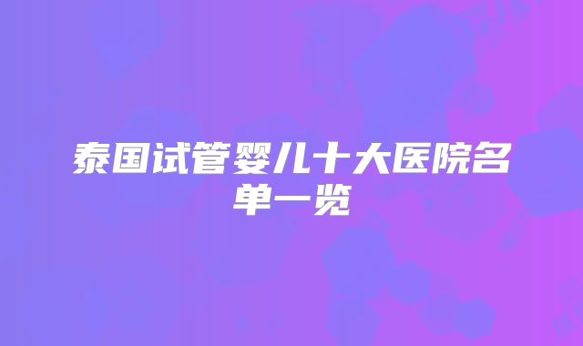 泰国试管婴儿十大医院名单一览