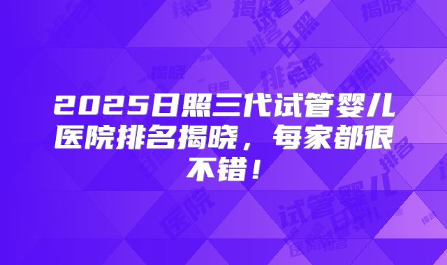 2025日照三代试管婴儿医院排名揭晓,每家都很不错!