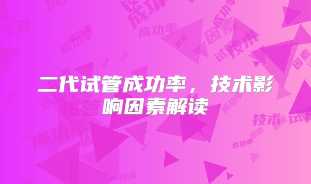 二代试管成功率,技术影响因素解读