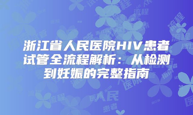 浙江省人民医院HIV患者试管全流程解析：从检测到妊娠的完整指南