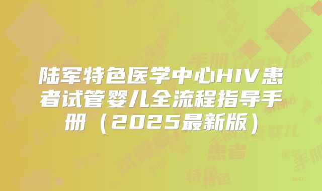 陆军特色医学中心HIV患者试管婴儿全流程指导手册（2025最新版）