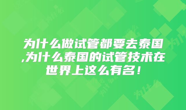为什么做试管都要去泰国,为什么泰国的试管技术在世界上这么有名!