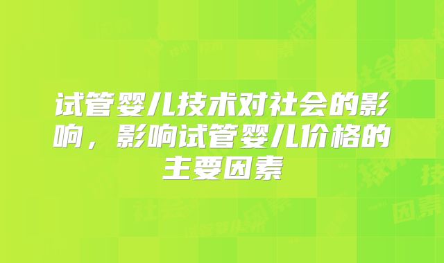试管婴儿技术对社会的影响,影响试管婴儿价格的主要因素