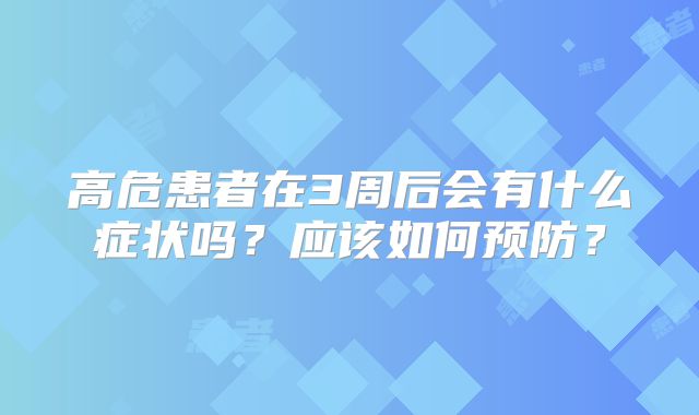 高危患者在3周后会有什么症状吗?应该如何预防?