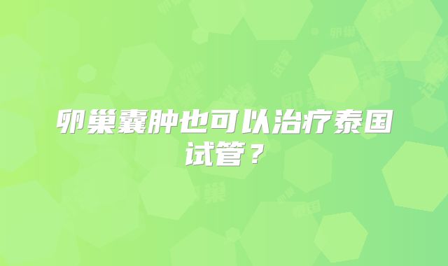 卵巢囊肿也可以治疗泰国试管？