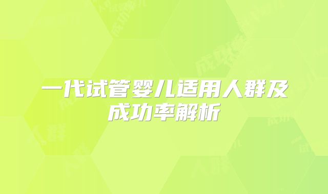 一代试管婴儿适用人群及成功率解析