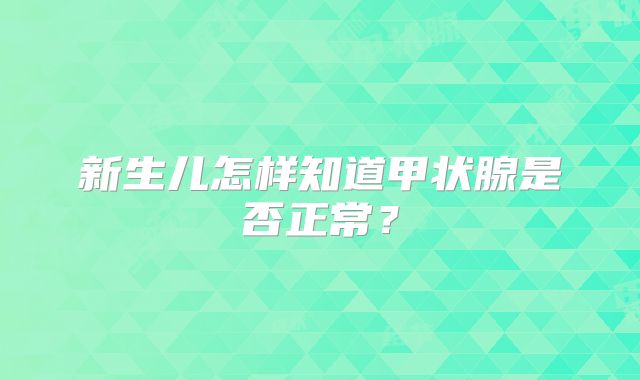 新生儿怎样知道甲状腺是否正常?