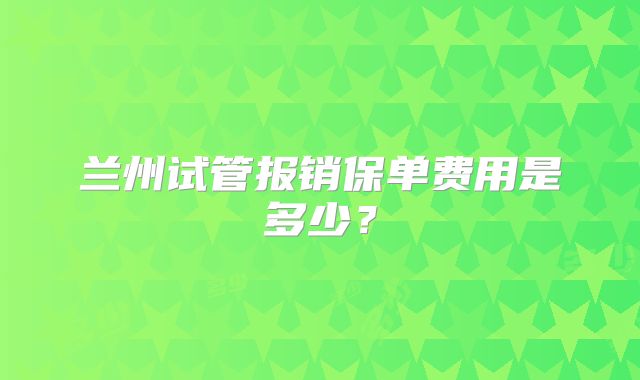 兰州试管报销保单费用是多少?