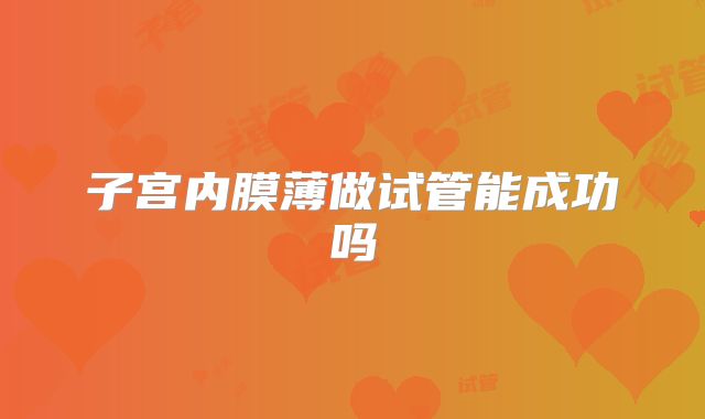 子宫内膜薄做试管能成功吗