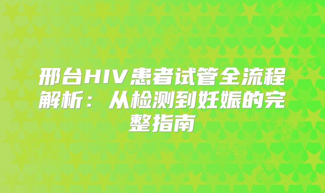 邢台HIV患者试管全流程解析:从检测到妊娠的完整指南
