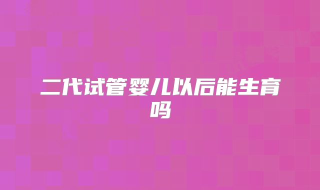 二代试管婴儿以后能生育吗