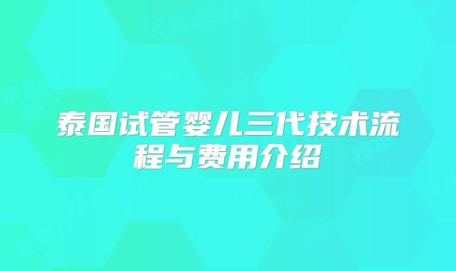 泰国试管婴儿三代技术流程与费用介绍