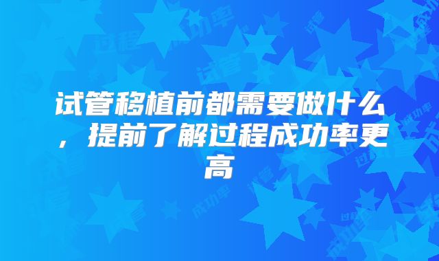 试管移植前都需要做什么,提前了解过程成功率更高