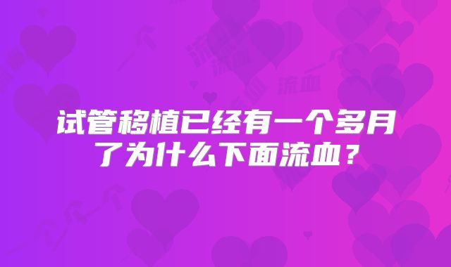 试管移植已经有一个多月了为什么下面流血？